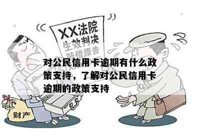 对公民信用卡逾期有什么政策支持，了解对公民信用卡逾期的政策支持