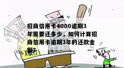 招商信用卡4000逾期3年需要还多少，如何计算招商信用卡逾期3年的还款金额？