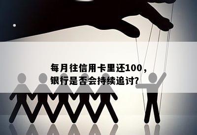 每月往信用卡里还100，银行是否会持续追讨？