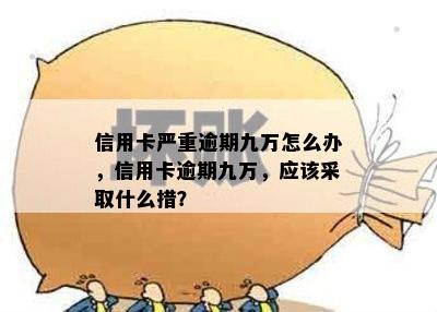 信用卡严重逾期九万怎么办，信用卡逾期九万，应该采取什么措？