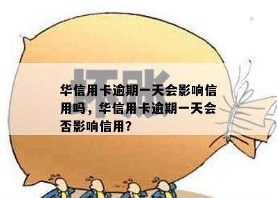 华信用卡逾期一天会影响信用吗，华信用卡逾期一天会否影响信用？