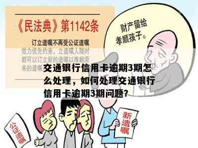 交通银行信用卡逾期3期怎么处理，如何处理交通银行信用卡逾期3期问题？