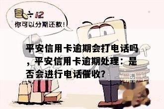 平安信用卡逾期会打电话吗，平安信用卡逾期处理：是否会进行电话？