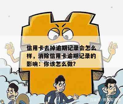 信用卡去掉逾期记录会怎么样，消除信用卡逾期记录的影响：你该怎么做？