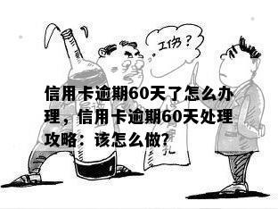 信用卡逾期60天了怎么办理，信用卡逾期60天处理攻略：该怎么做？