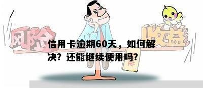 信用卡逾期60天，如何解决？还能继续使用吗？