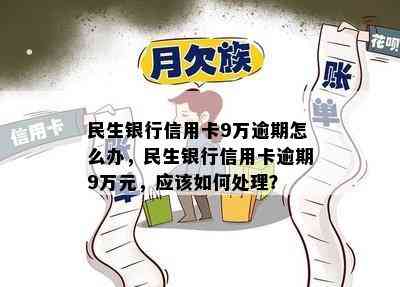 民生银行信用卡9万逾期怎么办，民生银行信用卡逾期9万元，应该如何处理？