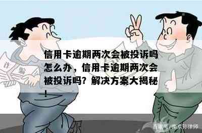 信用卡逾期两次会被投诉吗怎么办，信用卡逾期两次会被投诉吗？解决方案大揭秘！