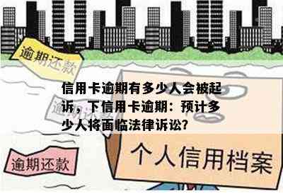 信用卡逾期有多少人会被起诉，下信用卡逾期：预计多少人将面临法律诉讼？