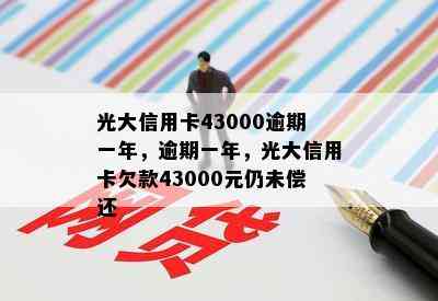 光大信用卡43000逾期一年，逾期一年，光大信用卡欠款43000元仍未偿还