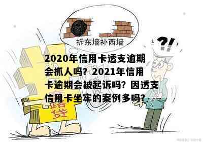 2020年信用卡透支逾期会抓人吗？2021年信用卡逾期会被起诉吗？因透支信用卡坐牢的案例多吗？