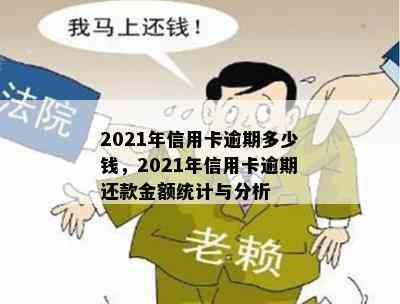 2021年信用卡逾期多少钱，2021年信用卡逾期还款金额统计与分析