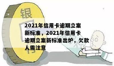 2021年信用卡逾期立案新标准，2021年信用卡逾期立案新标准出炉，欠款人需注意