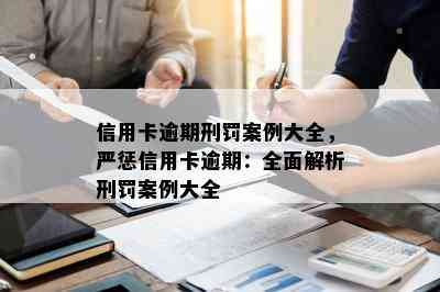 信用卡逾期刑罚案例大全，严惩信用卡逾期：全面解析刑罚案例大全