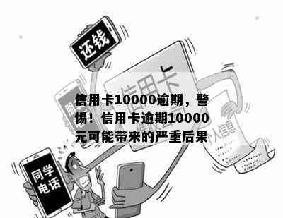 信用卡10000逾期，警惕！信用卡逾期10000元可能带来的严重后果