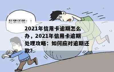 2021年信用卡逾期怎么办，2021年信用卡逾期处理攻略：如何应对逾期还款？