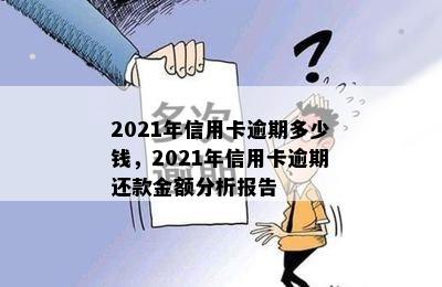 2021年信用卡逾期多少钱，2021年信用卡逾期还款金额分析报告