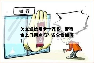 欠交通信用卡一万多，警察会上门调查吗？安全性如何？