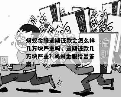 蚂蚁金服逾期还款会怎么样几万块严重吗，逾期还款几万块严重？蚂蚁金服给出答案！