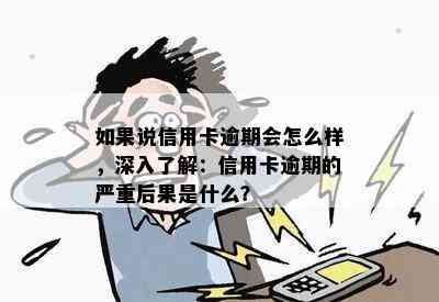 如果说信用卡逾期会怎么样，深入了解：信用卡逾期的严重后果是什么？