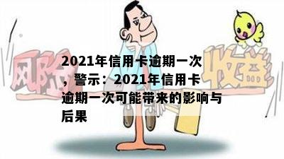 2021年信用卡逾期一次，警示：2021年信用卡逾期一次可能带来的影响与后果