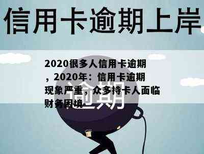 2020很多人信用卡逾期，2020年：信用卡逾期现象严重，众多持卡人面临财务困境