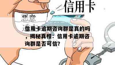 信用卡逾期咨询群是真的吗，揭秘真相：信用卡逾期咨询群是否可信？