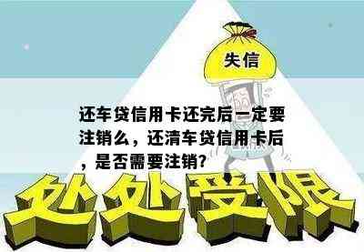 还车贷信用卡还完后一定要注销么，还清车贷信用卡后，是否需要注销？