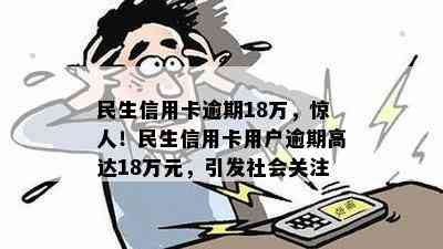 民生信用卡逾期18万，惊人！民生信用卡用户逾期高达18万元，引发社会关注