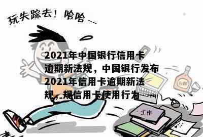 2021年中国银行信用卡逾期新法规，中国银行发布2021年信用卡逾期新法规，规信用卡使用行为