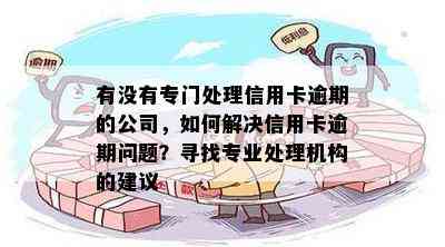 有没有专门处理信用卡逾期的公司，如何解决信用卡逾期问题？寻找专业处理机构的建议