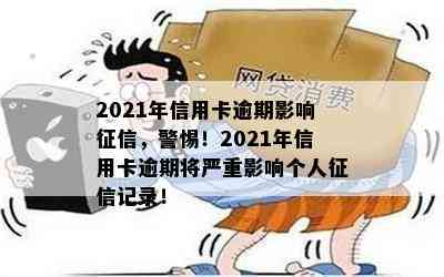 2021年信用卡逾期影响，警惕！2021年信用卡逾期将严重影响个人记录！