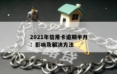 2021年信用卡逾期半月：影响及解决方法