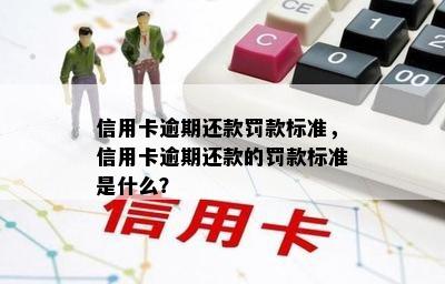 信用卡逾期还款罚款标准，信用卡逾期还款的罚款标准是什么？