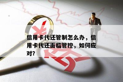 信用卡代还管制怎么办，信用卡代还面临管控，如何应对？