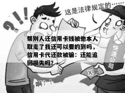 帮别人还信用卡钱被他本人取走了我还可以要的到吗，信用卡代还款被骗：还能追回损失吗？