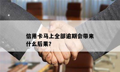 信用卡马上全部逾期会带来什么后果？