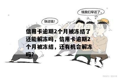 信用卡逾期2个月被冻结了还能解冻吗，信用卡逾期2个月被冻结，还有机会解冻吗？