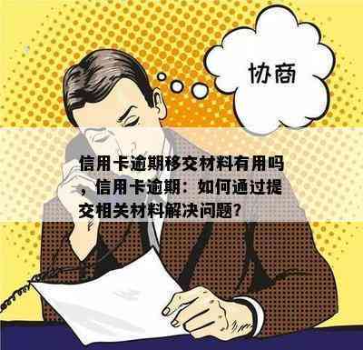 信用卡逾期移交材料有用吗，信用卡逾期：如何通过提交相关材料解决问题？