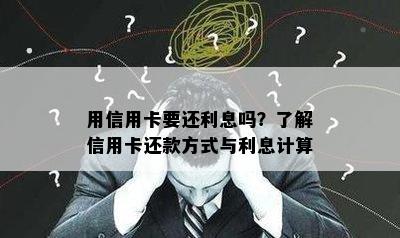 用信用卡要还利息吗？了解信用卡还款方式与利息计算