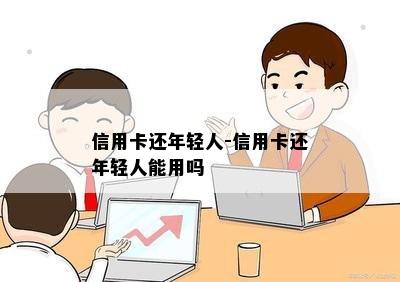 信用卡还年轻人-信用卡还年轻人能用吗