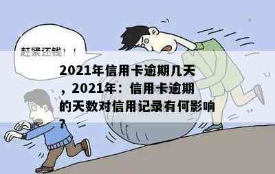 2021年信用卡逾期几天，2021年：信用卡逾期的天数对信用记录有何影响？