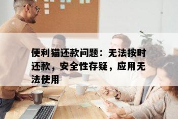 便利猫还款问题：无法按时还款，安全性存疑，应用无法使用