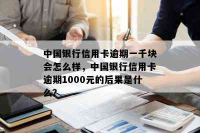 中国银行信用卡逾期一千块会怎么样，中国银行信用卡逾期1000元的后果是什么？