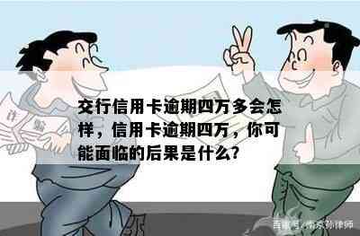 交行信用卡逾期四万多会怎样，信用卡逾期四万，你可能面临的后果是什么？