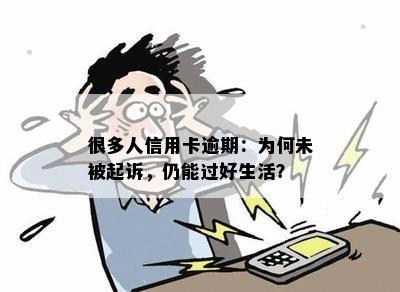 很多人信用卡逾期：为何未被起诉，仍能过好生活？