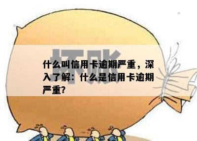 什么叫信用卡逾期严重，深入了解：什么是信用卡逾期严重？