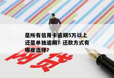 是所有信用卡逾期5万以上还是单独逾期？还款方式有哪些选择？