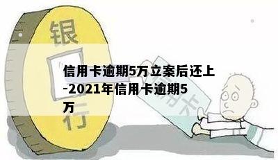 信用卡逾期5万立案后还上-2021年信用卡逾期5万