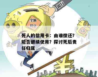 死人的信用卡：由谁偿还？能否继续使用？探讨死后责任归属